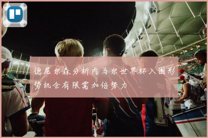 德尼尔森分析内马尔世界杯入围形势机会有限需加倍努力