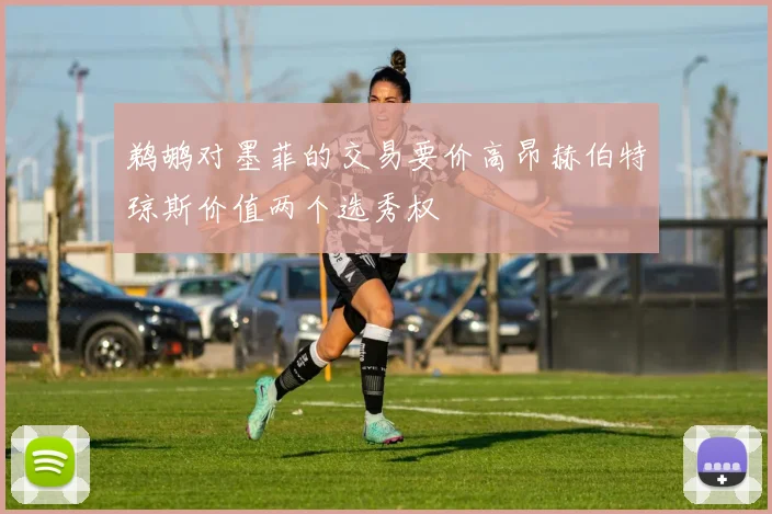 鹈鹕对墨菲的交易要价高昂赫伯特琼斯价值两个选秀权