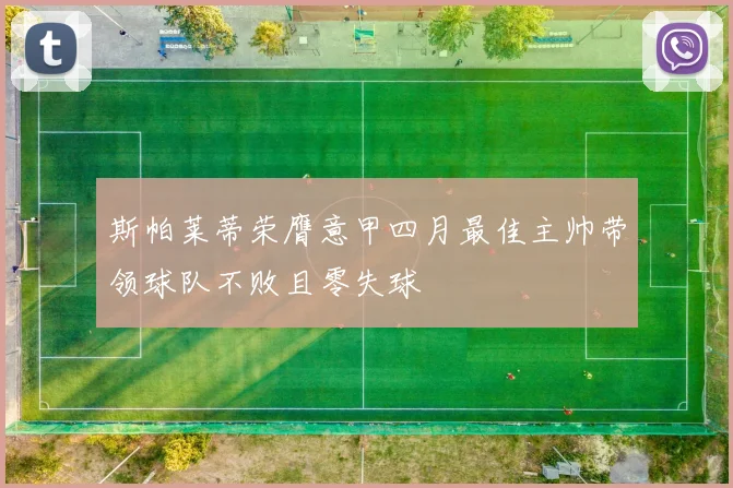 斯帕莱蒂荣膺意甲四月最佳主帅带领球队不败且零失球
