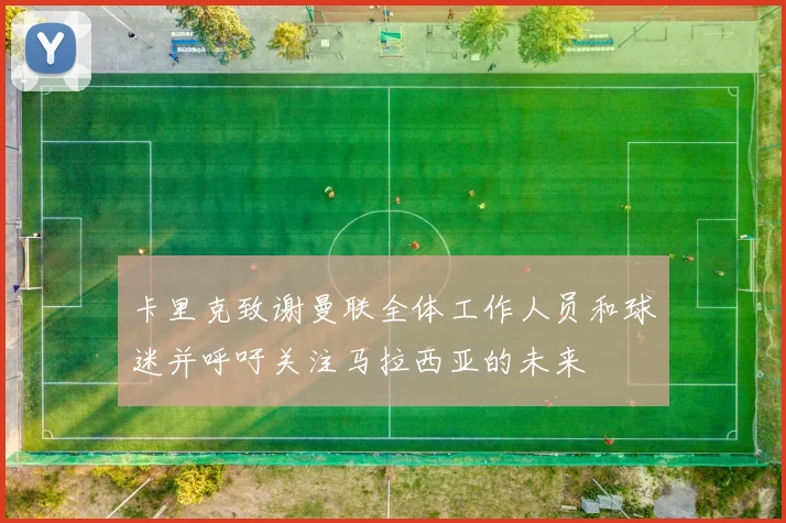 卡里克致谢曼联全体工作人员和球迷并呼吁关注马拉西亚的未来
