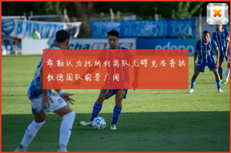 希勒认为托纳利离队无碍克洛普执教德国队前景广阔