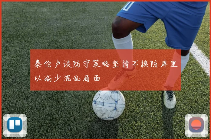 泰伦卢谈防守策略坚持不换防库里以减少混乱局面