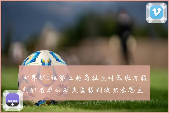 世界杯H组第三轮乌拉圭对西班牙裁判组名单公布美国裁判埃尔法思主裁判