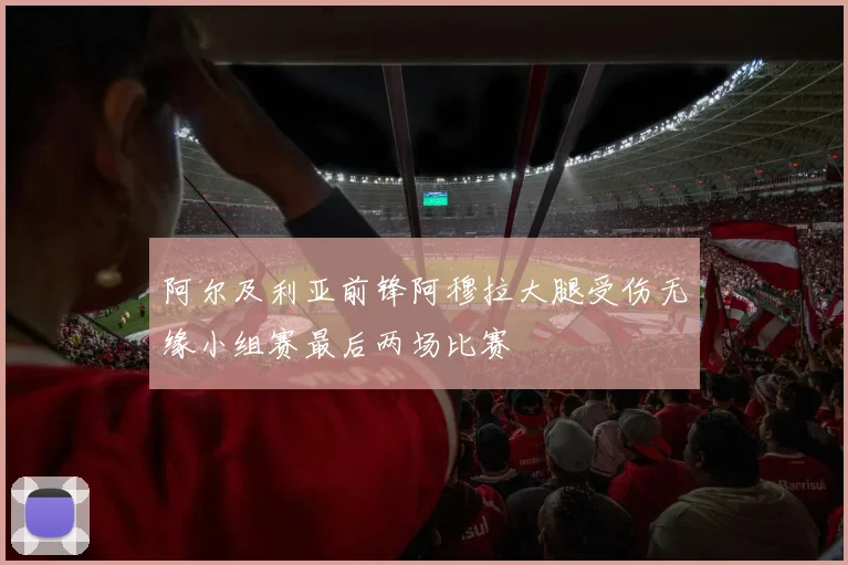 阿尔及利亚前锋阿穆拉大腿受伤无缘小组赛最后两场比赛