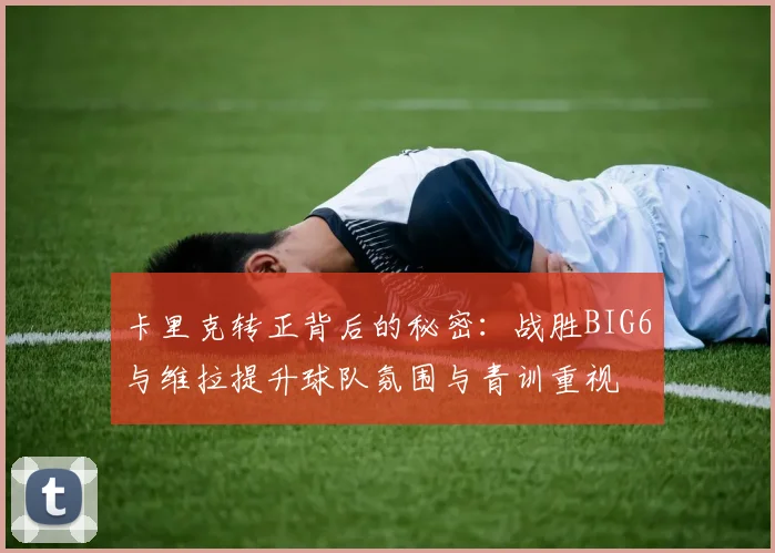 卡里克转正背后的秘密：战胜BIG6与维拉提升球队氛围与青训重视